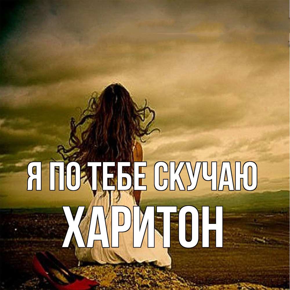Открытка на каждый день с именем, Харитон Я по тебе скучаю возвращайся Прикольная открытка с пожеланием онлайн скачать бесплатно 