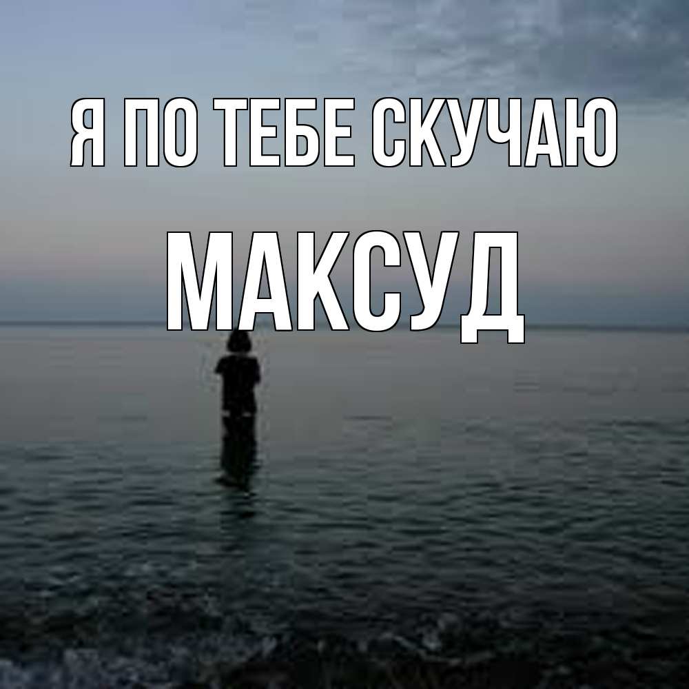 Открытка на каждый день с именем, Максуд Я по тебе скучаю скука Прикольная открытка с пожеланием онлайн скачать бесплатно 