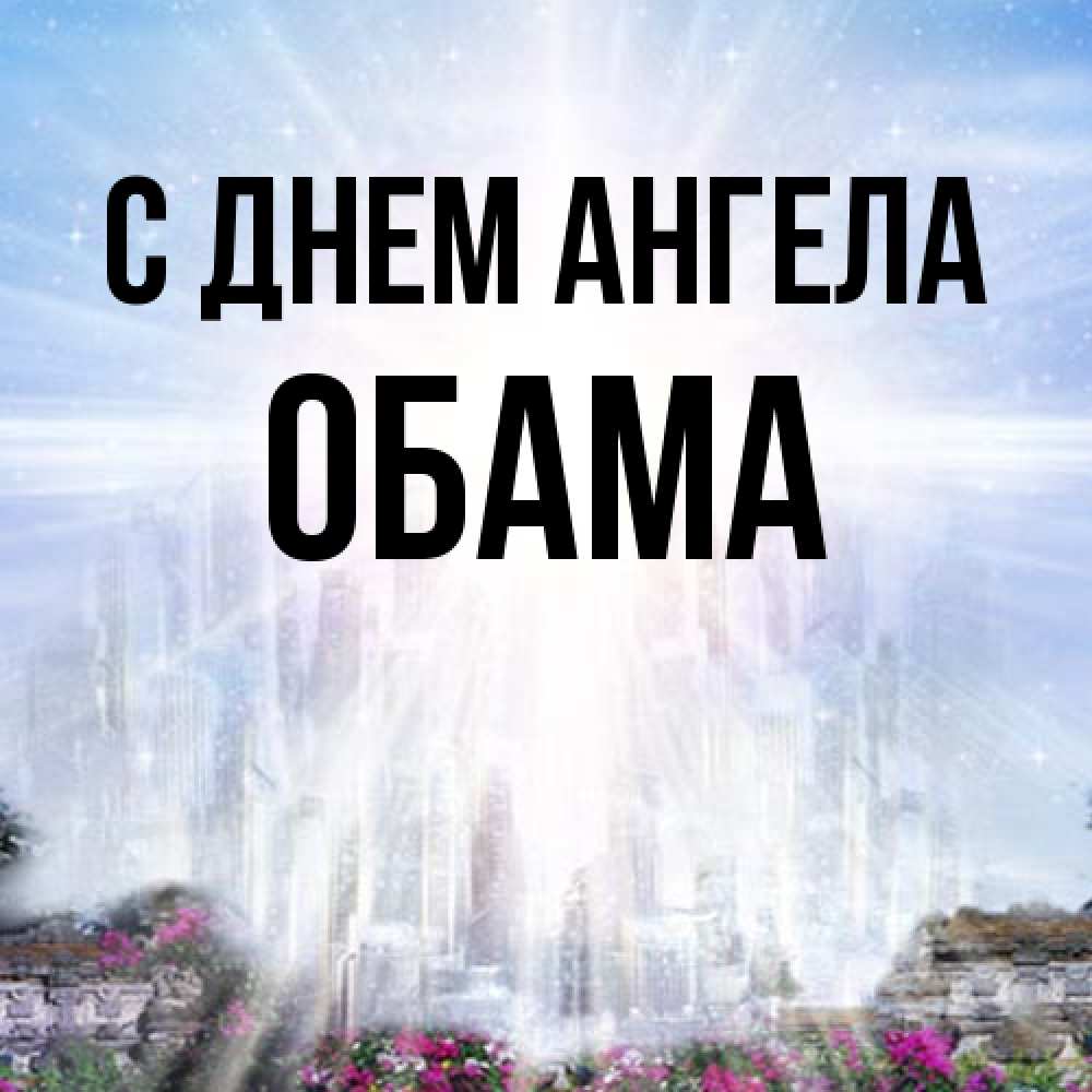Открытка на каждый день с именем, Обама С днем ангела небесный свет Прикольная открытка с пожеланием онлайн скачать бесплатно 