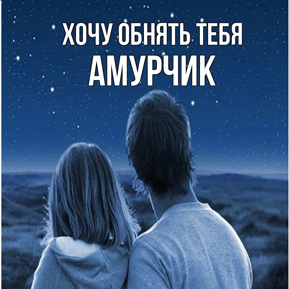 Открытка на каждый день с именем, амурчик Хочу обнять тебя парень с девушкой смотрят на звезды Прикольная открытка с пожеланием онлайн скачать бесплатно 