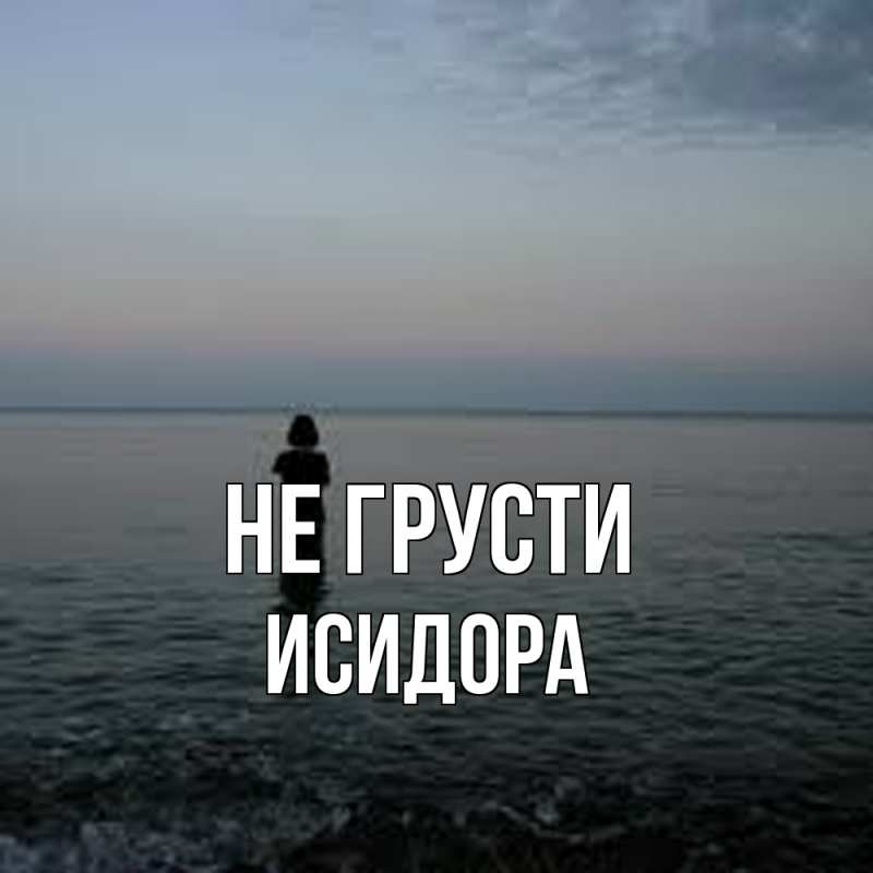 Картинка Не грусти, Исидора