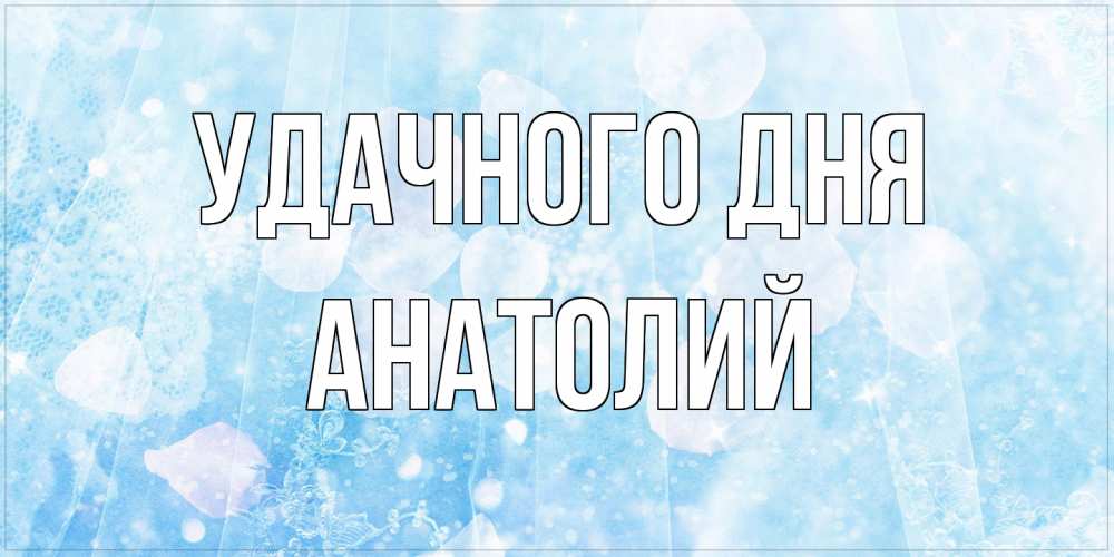 Открытка на каждый день с именем, Анатолий Удачного дня зимняя тема Прикольная открытка с пожеланием онлайн скачать бесплатно 