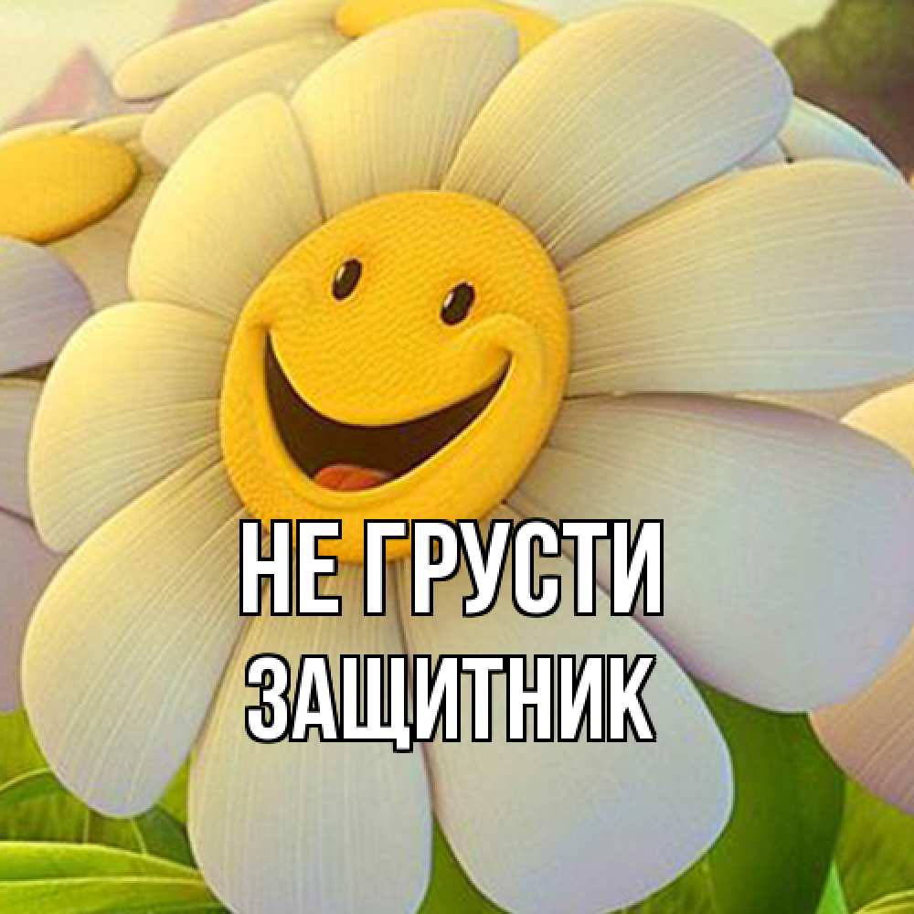 Открытка на каждый день с именем, Защитник Не грусти огромная улыбающаяся ромашуща Прикольная открытка с пожеланием онлайн скачать бесплатно 
