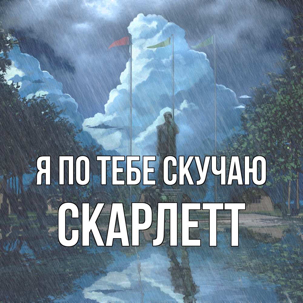 Открытка на каждый день с именем, Скарлетт Я по тебе скучаю печалька Прикольная открытка с пожеланием онлайн скачать бесплатно 