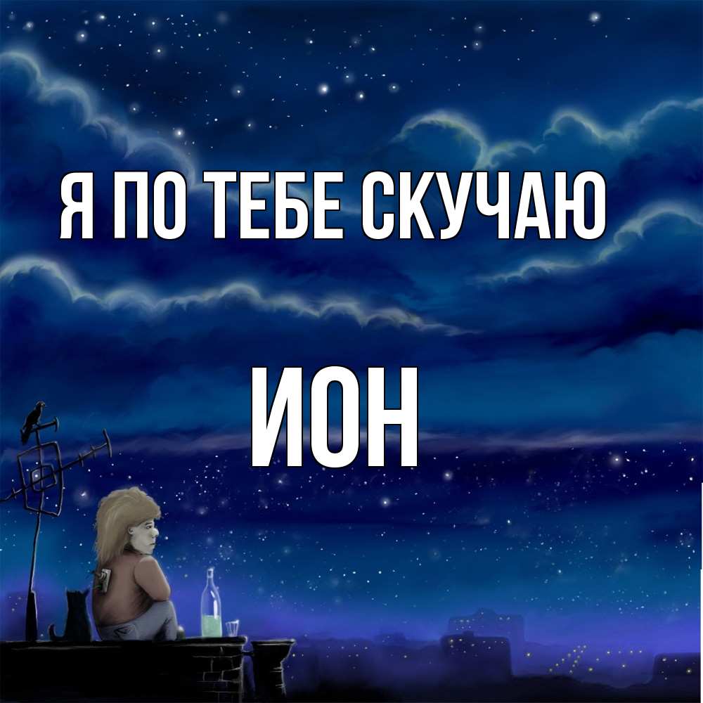 Открытка на каждый день с именем, Ион Я по тебе скучаю на крыше 1 Прикольная открытка с пожеланием онлайн скачать бесплатно 