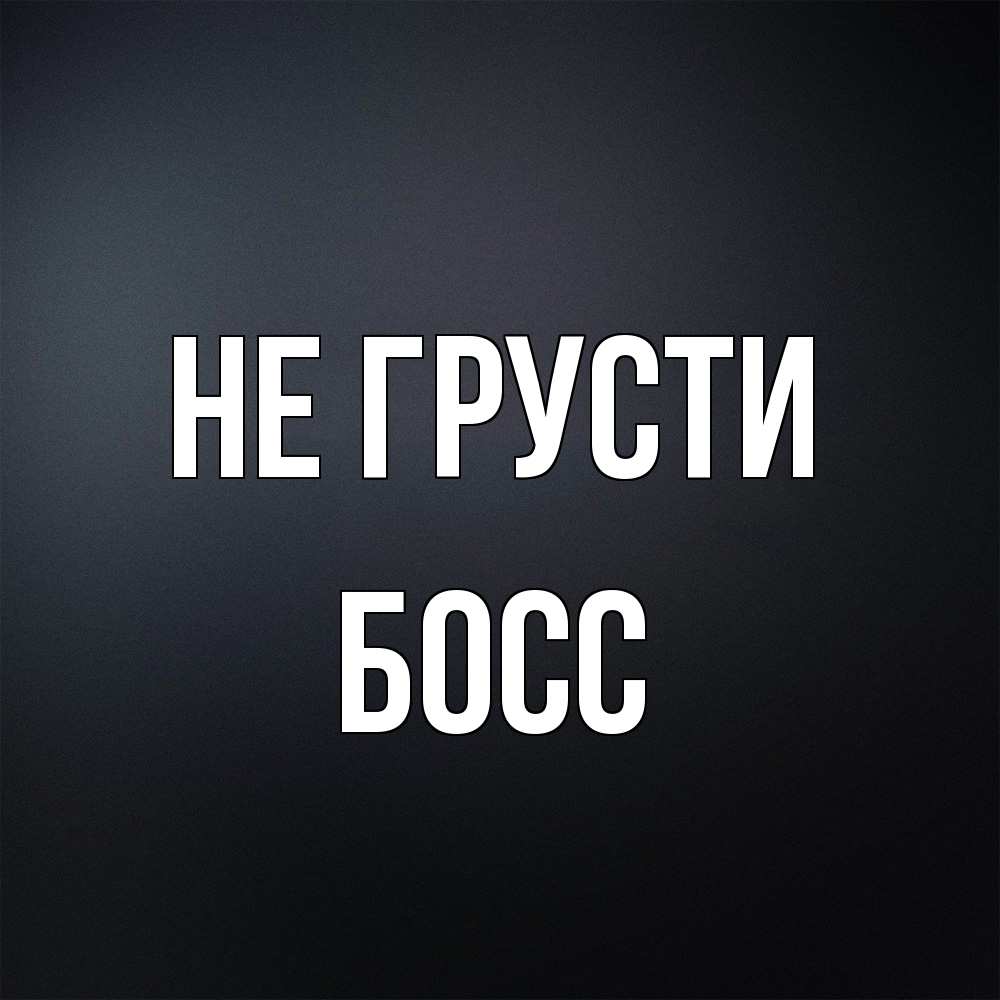 Открытка на каждый день с именем, Босс Не грусти Градиент серый Прикольная открытка с пожеланием онлайн скачать бесплатно 