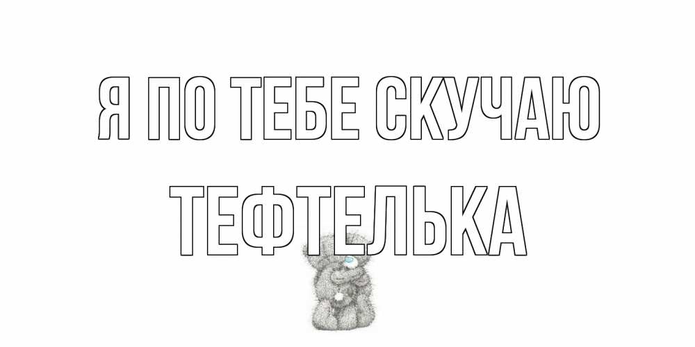 Открытка на каждый день с именем, тефтелька Я по тебе скучаю мишки Прикольная открытка с пожеланием онлайн скачать бесплатно 