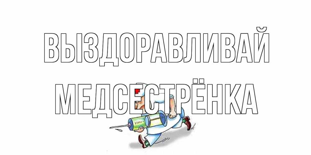 Открытка на каждый день с именем, Медсестрёнка Выздоравливай прикольные открытки не болей Прикольная открытка с пожеланием онлайн скачать бесплатно 
