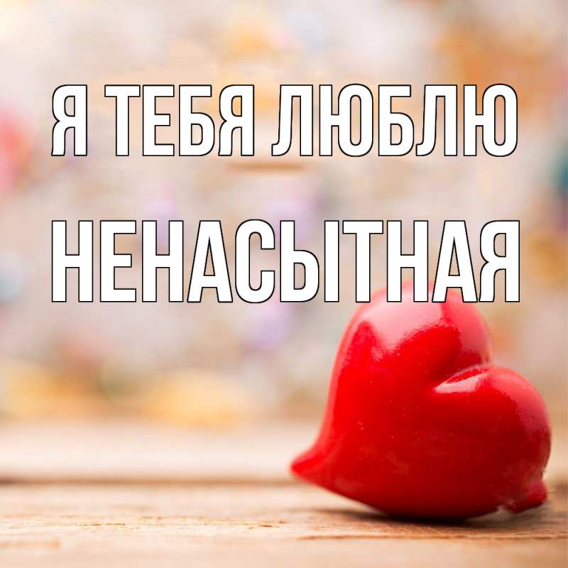 Картинка Я тебя люблю, Ненасытная