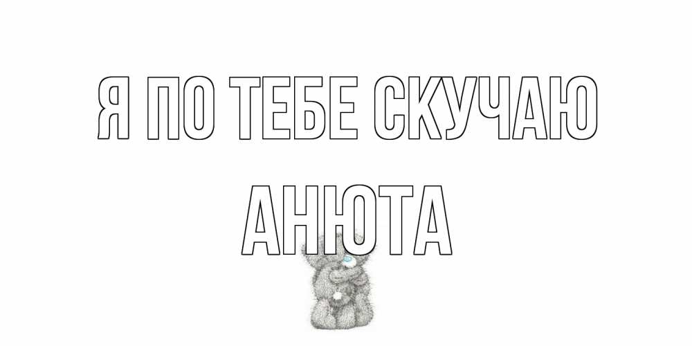 Открытка на каждый день с именем, Анюта Я по тебе скучаю мишки Прикольная открытка с пожеланием онлайн скачать бесплатно 