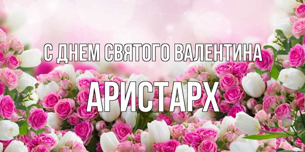 Открытка на каждый день с именем, Аристарх С днем Святого Валентина валентинка с именем Прикольная открытка с пожеланием онлайн скачать бесплатно 