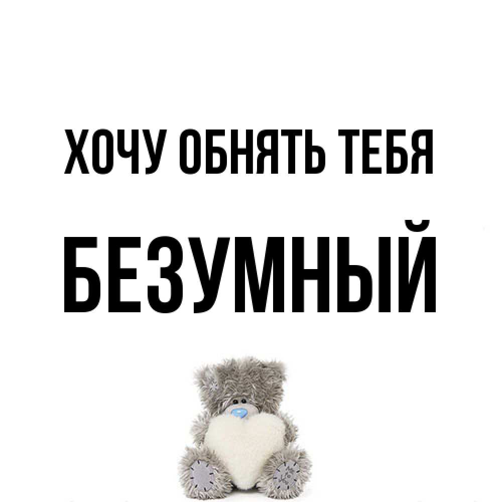 Открытка на каждый день с именем, Безумный Хочу обнять тебя медвежонок с сердечком белого цвета Прикольная открытка с пожеланием онлайн скачать бесплатно 