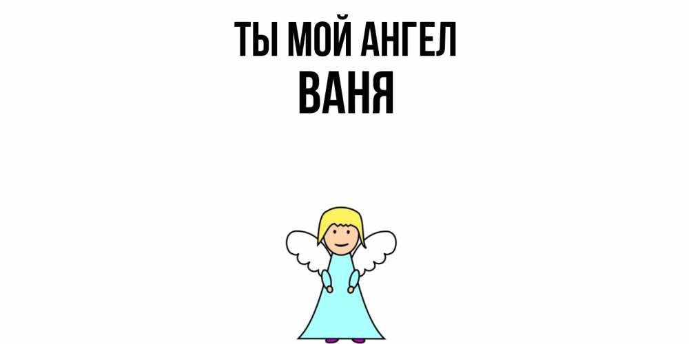 Открытка на каждый день с именем, Ваня Ты мой ангел ангел Прикольная открытка с пожеланием онлайн скачать бесплатно 