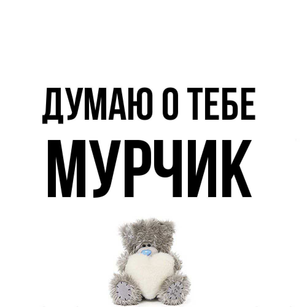 Открытка на каждый день с именем, Мурчик Думаю о тебе тедди с сердечком для любимой Прикольная открытка с пожеланием онлайн скачать бесплатно 