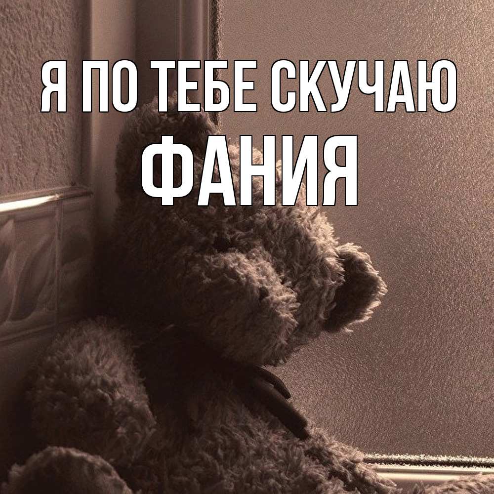 Открытка на каждый день с именем, Фания Я по тебе скучаю скучаем тут Прикольная открытка с пожеланием онлайн скачать бесплатно 