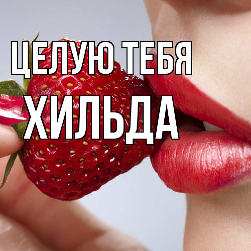 Открытка на каждый день с именем, Хильда Целую тебя губки держат клубничку Прикольная открытка с пожеланием онлайн скачать бесплатно 