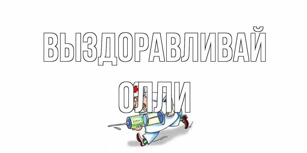 Открытка на каждый день с именем, Олли Выздоравливай прикольные открытки не болей Прикольная открытка с пожеланием онлайн скачать бесплатно 
