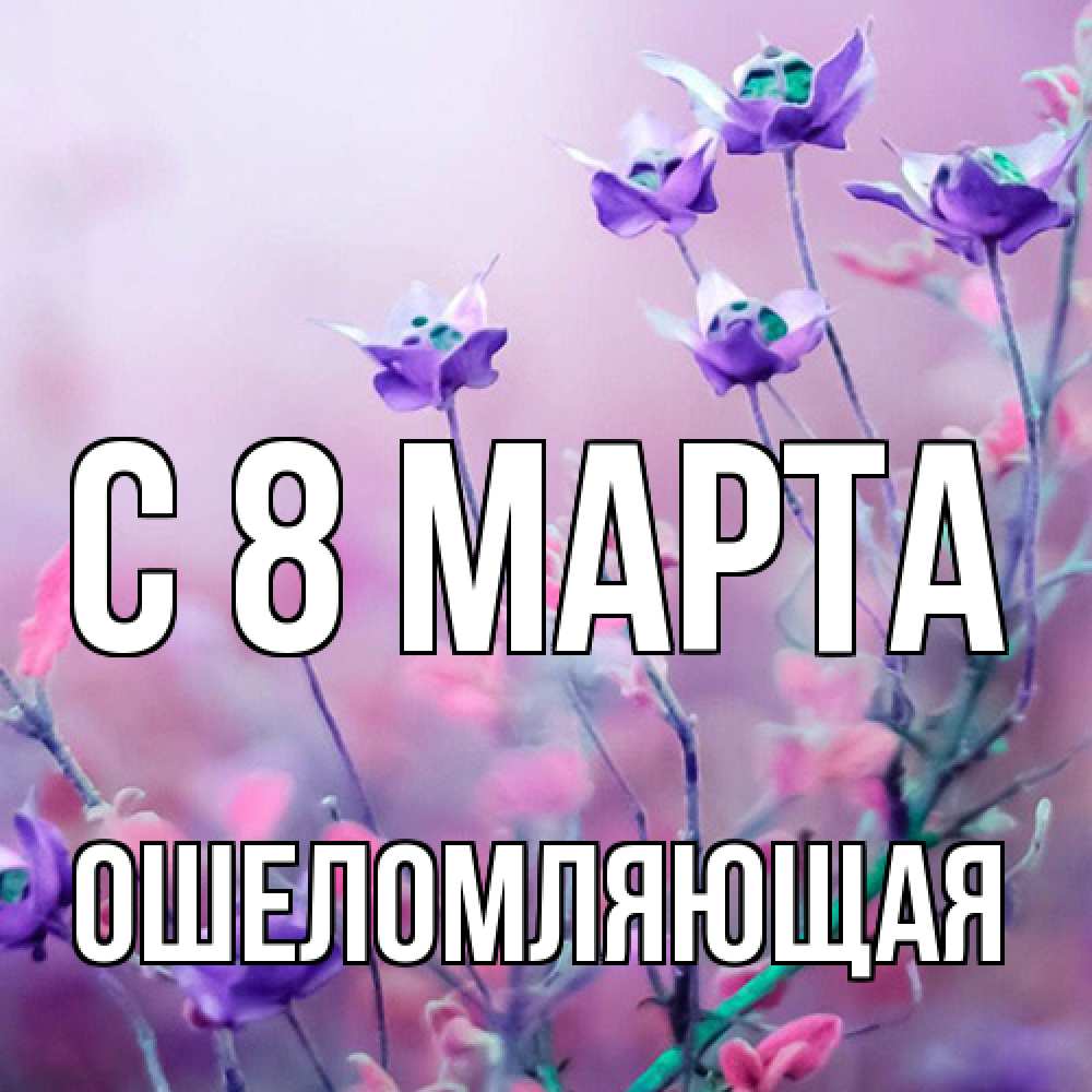 Открытка на каждый день с именем, Ошеломляющая C 8 МАРТА международный женский день 2 Прикольная открытка с пожеланием онлайн скачать бесплатно 