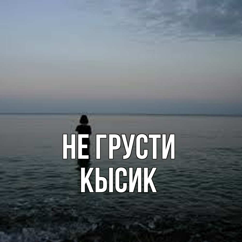Открытка на каждый день с именем, Кысик Не грусти девушка Прикольная открытка с пожеланием онлайн скачать бесплатно 