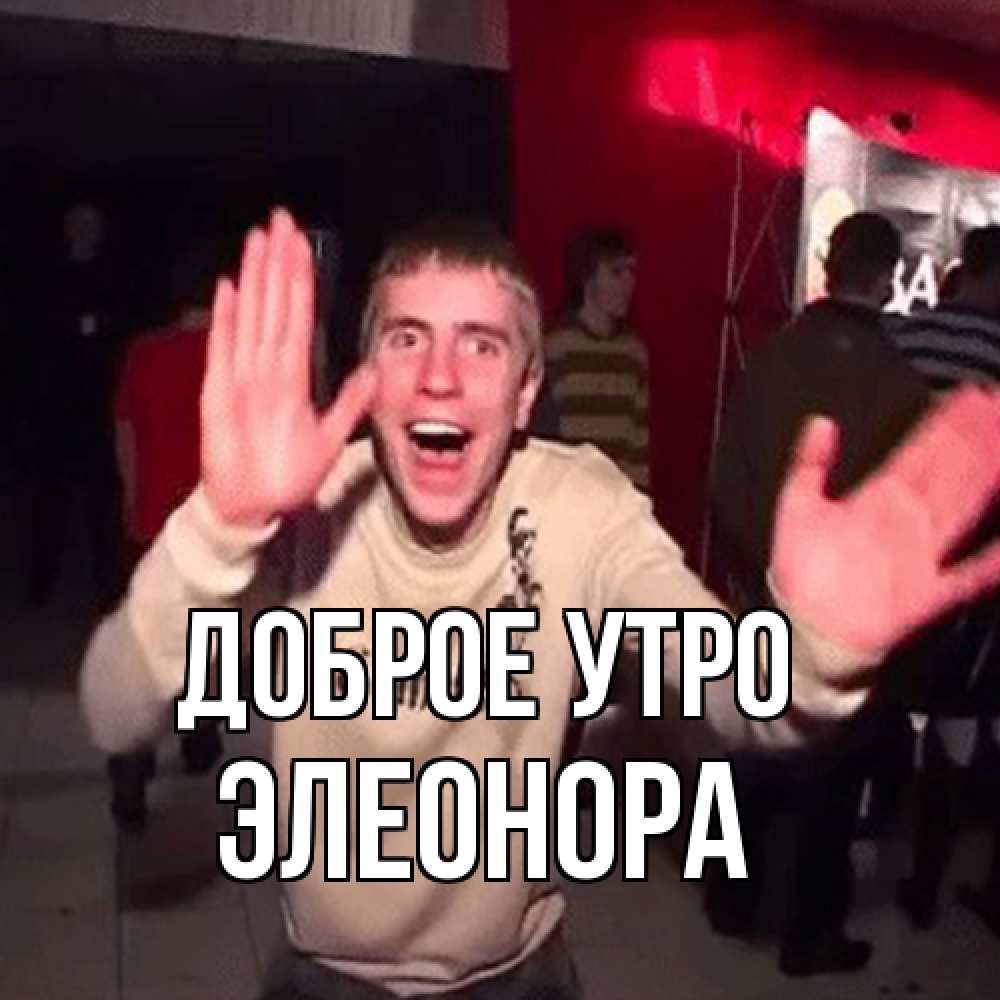 Открытка на каждый день с именем, Элеонора Доброе утро танец с улыбкой Прикольная открытка с пожеланием онлайн скачать бесплатно 