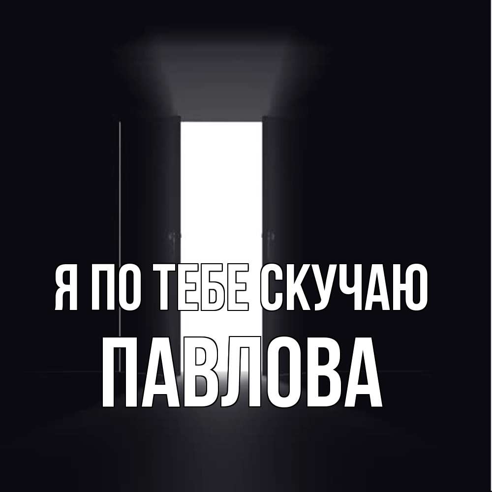 Открытка на каждый день с именем, Павлова Я по тебе скучаю дверь и свет Прикольная открытка с пожеланием онлайн скачать бесплатно 