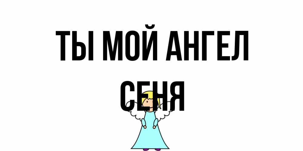 Открытка на каждый день с именем, Сеня Ты мой ангел ангел Прикольная открытка с пожеланием онлайн скачать бесплатно 