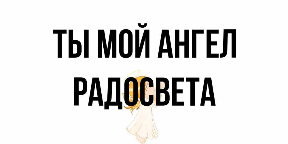 Открытка на каждый день с именем, Радосвета Ты мой ангел ангел, девочка Прикольная открытка с пожеланием онлайн скачать бесплатно 