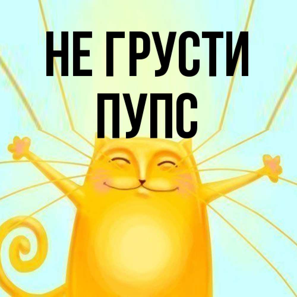 Открытка на каждый день с именем, Пупс Не грусти обнимашки усатые Прикольная открытка с пожеланием онлайн скачать бесплатно 
