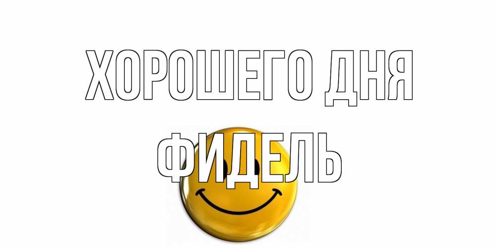 Открытка на каждый день с именем, Фидель Хорошего дня отличного дня Прикольная открытка с пожеланием онлайн скачать бесплатно 