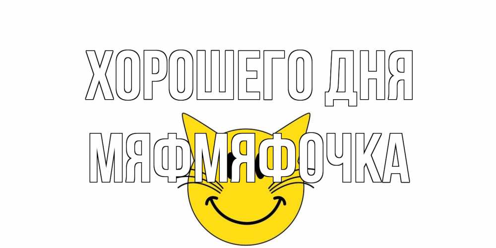 Открытка на каждый день с именем, мяфмяфочка Хорошего дня открытка с котом Прикольная открытка с пожеланием онлайн скачать бесплатно 