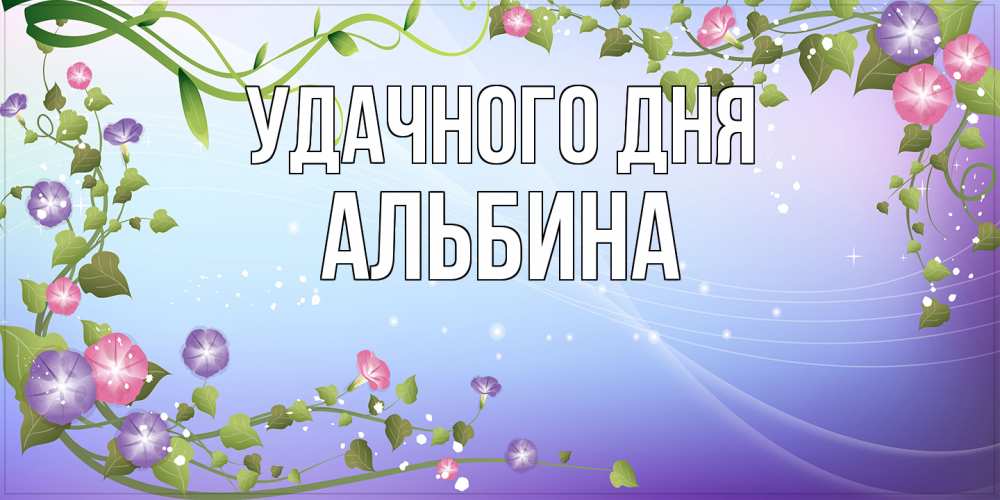 Открытка на каждый день с именем, Альбина Удачного дня хорошего дня Прикольная открытка с пожеланием онлайн скачать бесплатно 