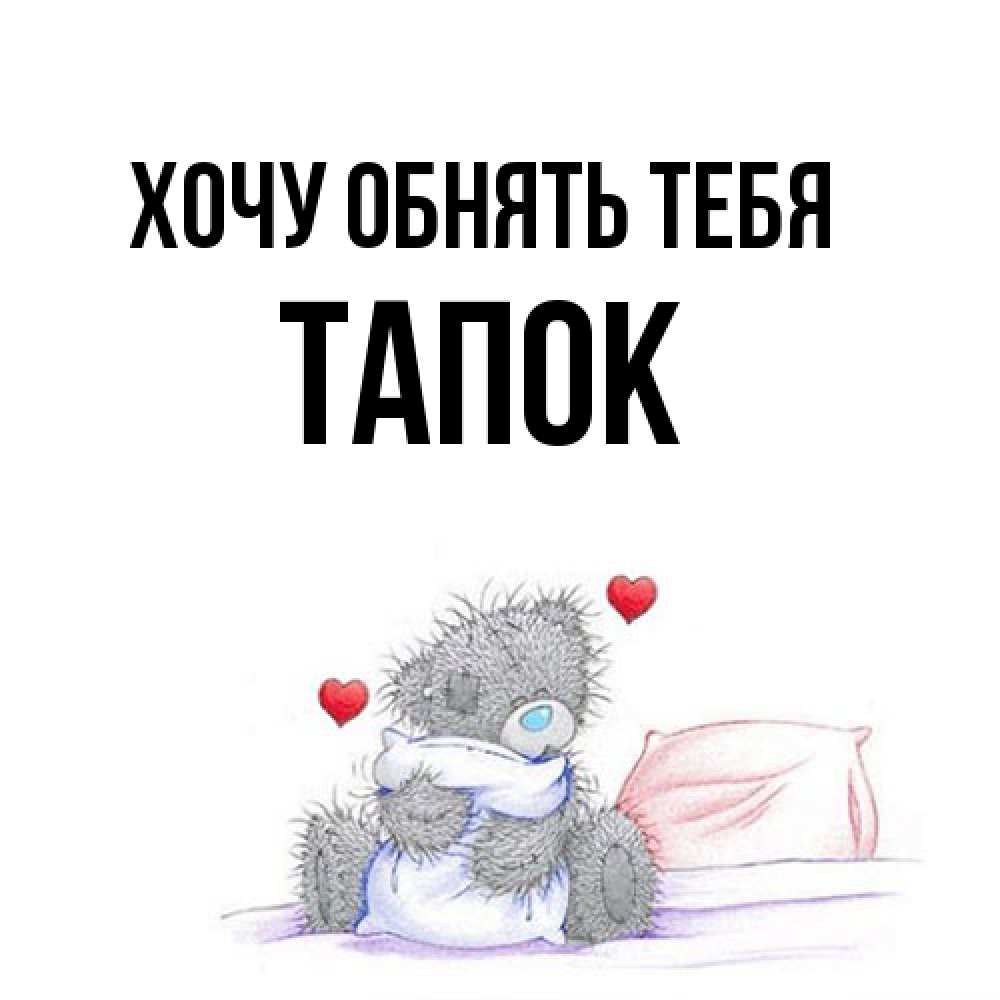 Открытка на каждый день с именем, Тапок Хочу обнять тебя сердечки мишка Тедди и кроватка Прикольная открытка с пожеланием онлайн скачать бесплатно 