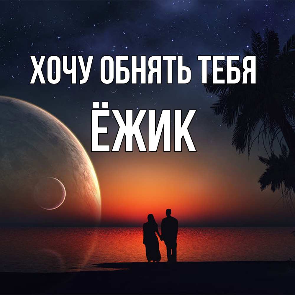 Открытка на каждый день с именем, Ёжик Хочу обнять тебя восход спутников Прикольная открытка с пожеланием онлайн скачать бесплатно 