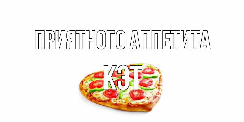 Открытка на каждый день с именем, Кэт Приятного аппетита пицца Прикольная открытка с пожеланием онлайн скачать бесплатно 