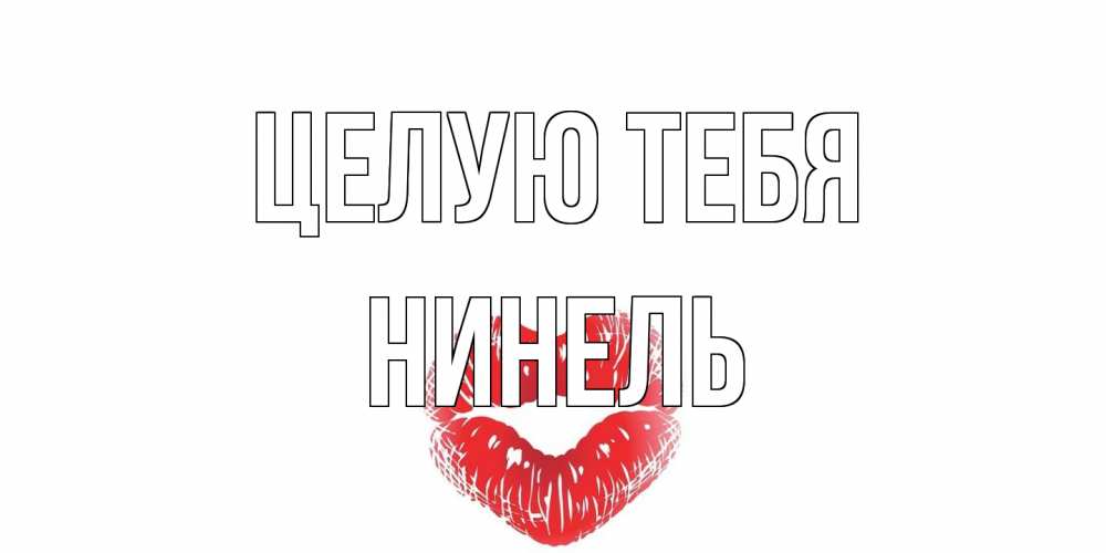 Открытка на каждый день с именем, Нинель Целую тебя поцелуй Прикольная открытка с пожеланием онлайн скачать бесплатно 