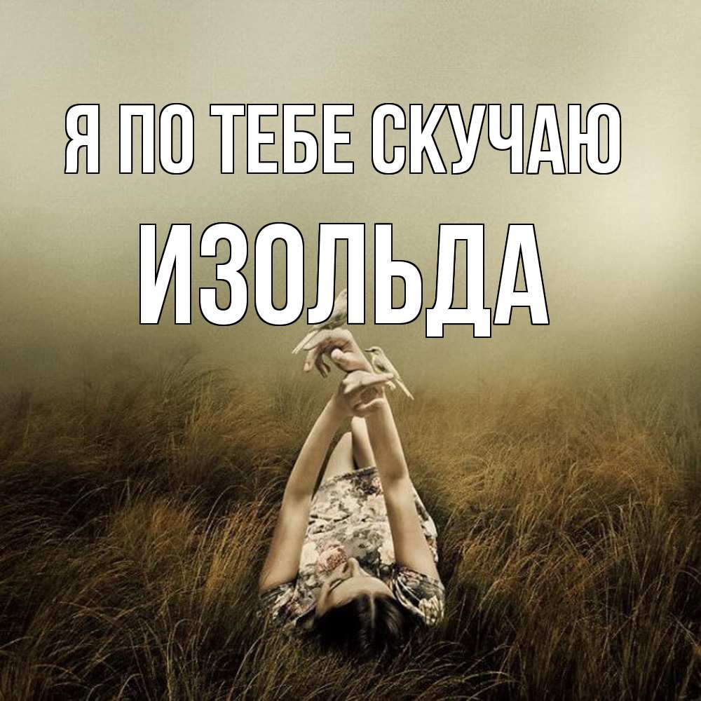 Открытка на каждый день с именем, Изольда Я по тебе скучаю девушка с голубями Прикольная открытка с пожеланием онлайн скачать бесплатно 