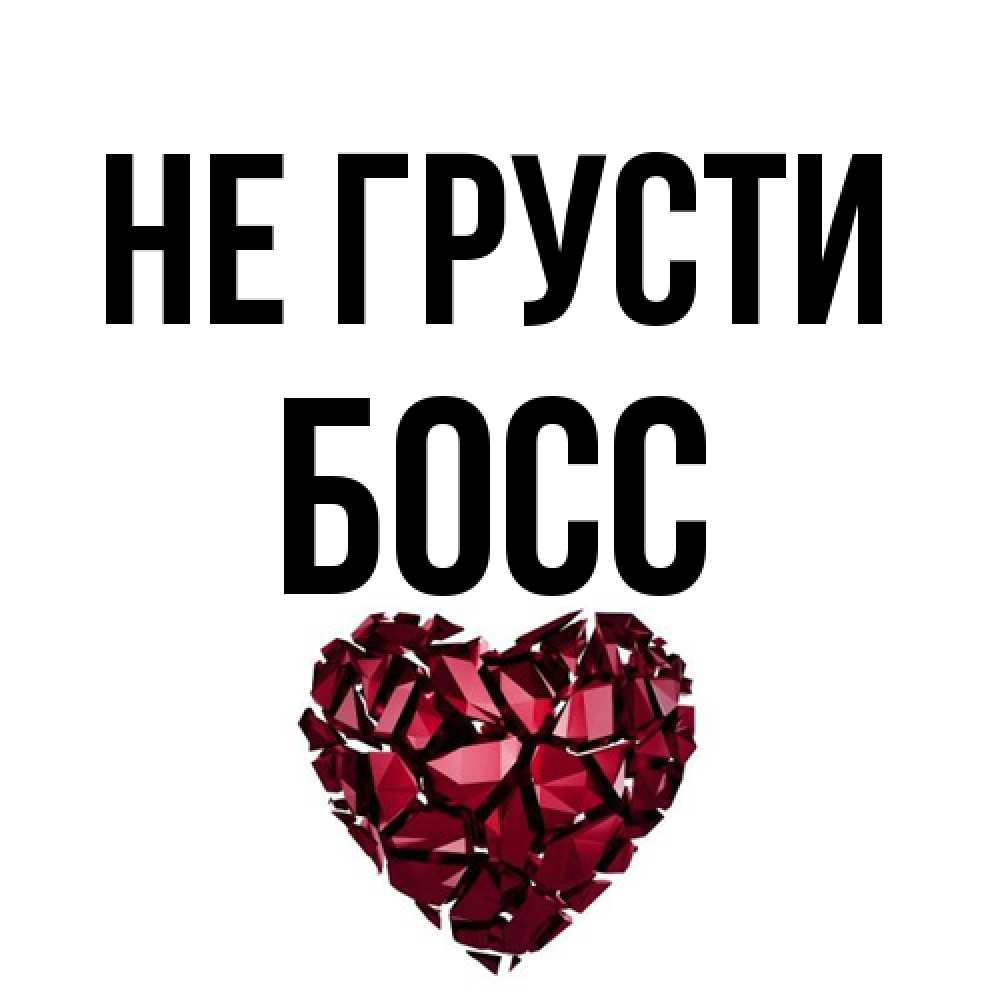 Открытка на каждый день с именем, Босс Не грусти рубиновое сердечко Прикольная открытка с пожеланием онлайн скачать бесплатно 