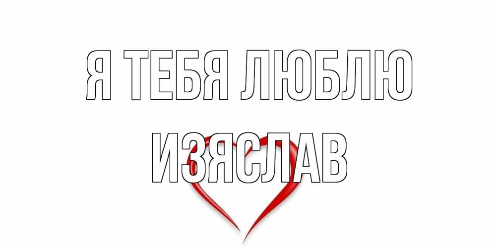 Открытка на каждый день с именем, Изяслав Я тебя люблю сердце Прикольная открытка с пожеланием онлайн скачать бесплатно 