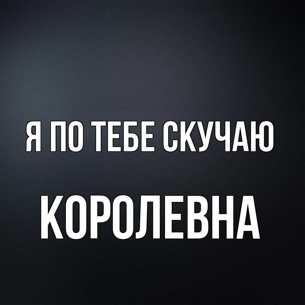 Открытка на каждый день с именем, Королевна Я по тебе скучаю с подписью Прикольная открытка с пожеланием онлайн скачать бесплатно 
