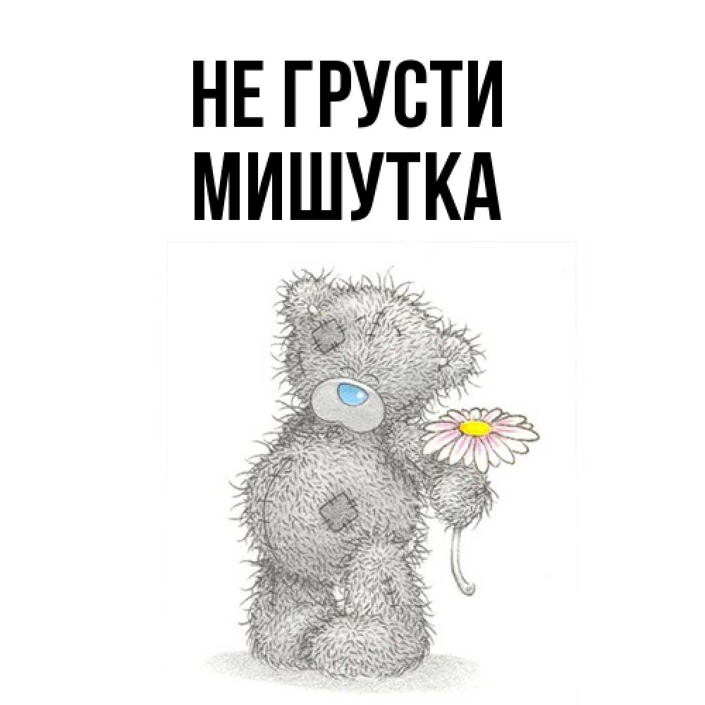 Открытка на каждый день с именем, Мишутка Не грусти Плюшевый медвежонок с заплатками Прикольная открытка с пожеланием онлайн скачать бесплатно 