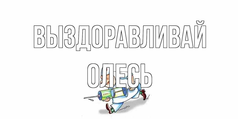 Открытка на каждый день с именем, Олесь Выздоравливай прикольные открытки не болей Прикольная открытка с пожеланием онлайн скачать бесплатно 