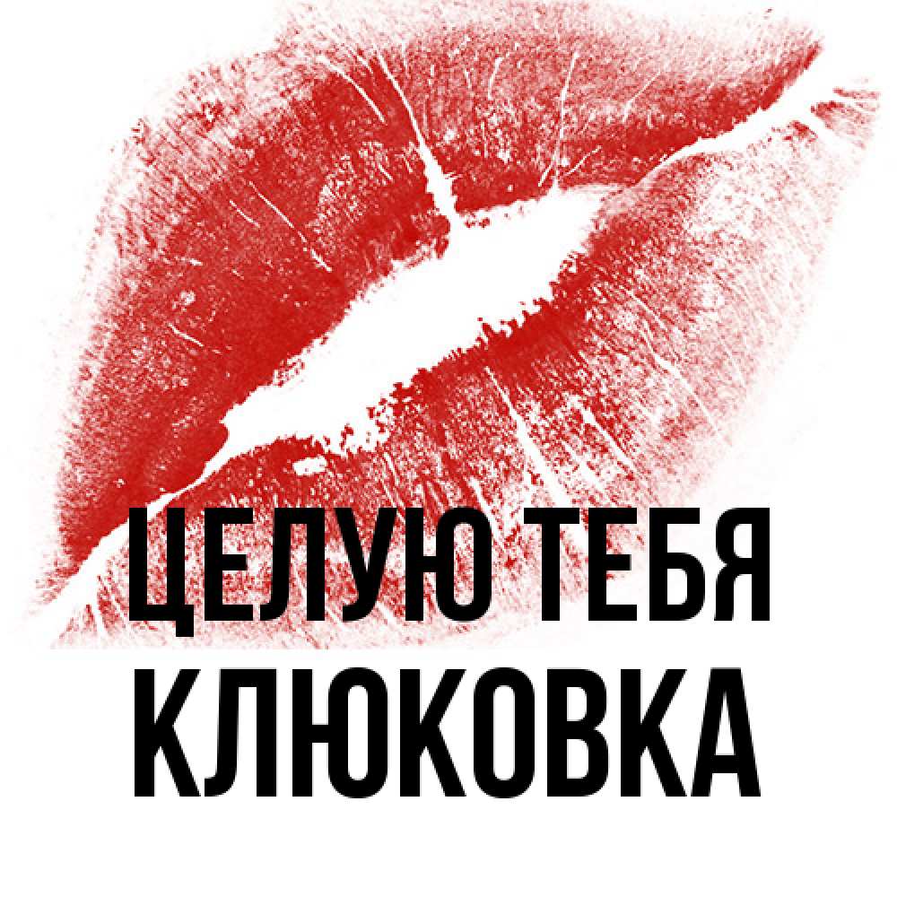 Открытка на каждый день с именем, клюковка Целую тебя открытка с пожеланием поцелуя Прикольная открытка с пожеланием онлайн скачать бесплатно 