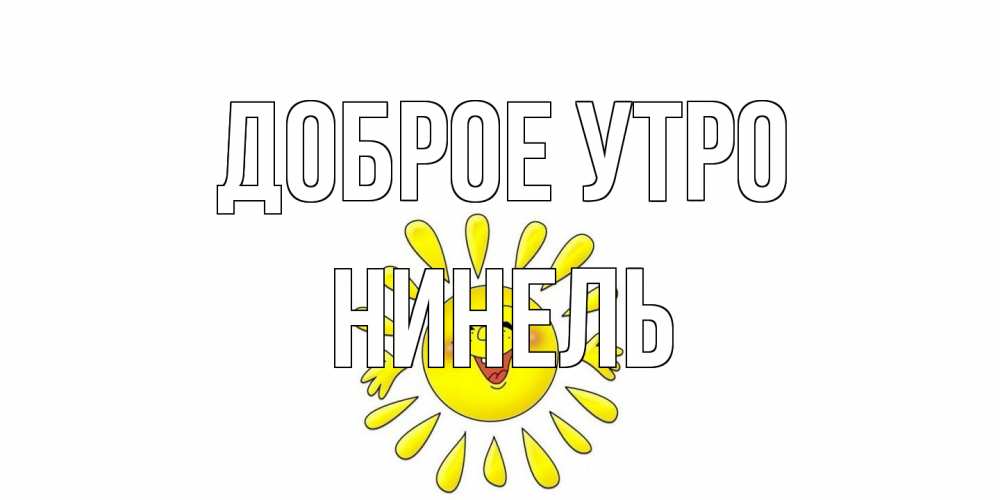 Открытка на каждый день с именем, Нинель Доброе утро солнце Прикольная открытка с пожеланием онлайн скачать бесплатно 