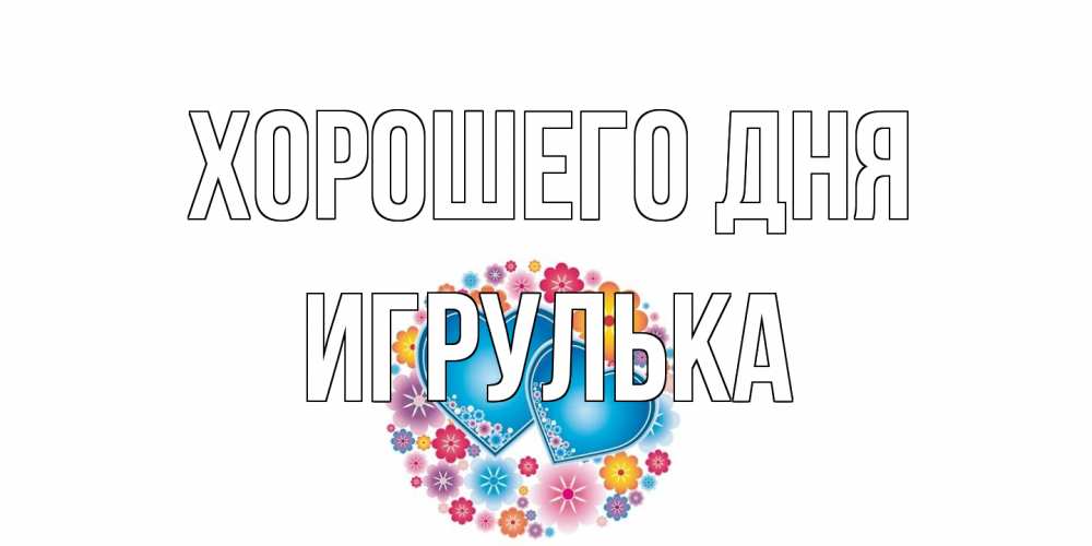 Открытка на каждый день с именем, игрулька Хорошего дня пожелания отличного дня Прикольная открытка с пожеланием онлайн скачать бесплатно 