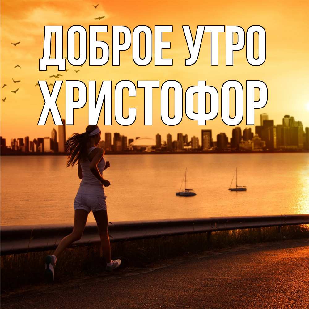 Открытка на каждый день с именем, Христофор Доброе утро девушка бежит Прикольная открытка с пожеланием онлайн скачать бесплатно 