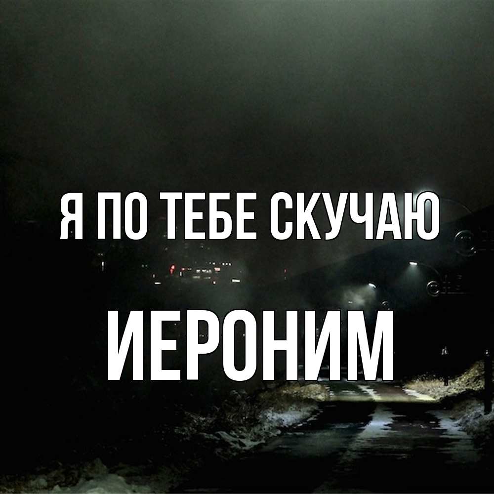 Открытка на каждый день с именем, Иероним Я по тебе скучаю окраина города Прикольная открытка с пожеланием онлайн скачать бесплатно 