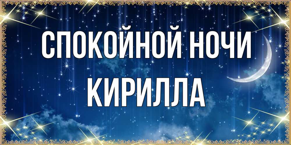 Открытка на каждый день с именем, Кирилла Спокойной ночи звездопад и месяц на открытках ко сну Прикольная открытка с пожеланием онлайн скачать бесплатно 