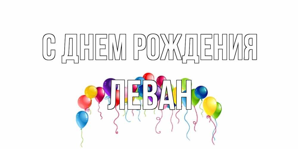 Открытка на каждый день с именем, Леван С днем рождения Воздушные шары, ленты Прикольная открытка с пожеланием онлайн скачать бесплатно 