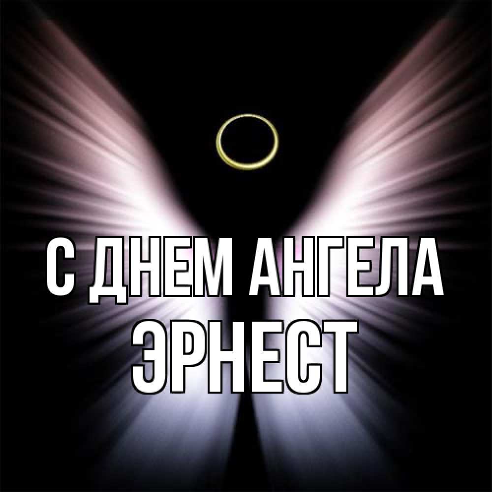 Открытка на каждый день с именем, Эрнест С днем ангела ангел из света Прикольная открытка с пожеланием онлайн скачать бесплатно 