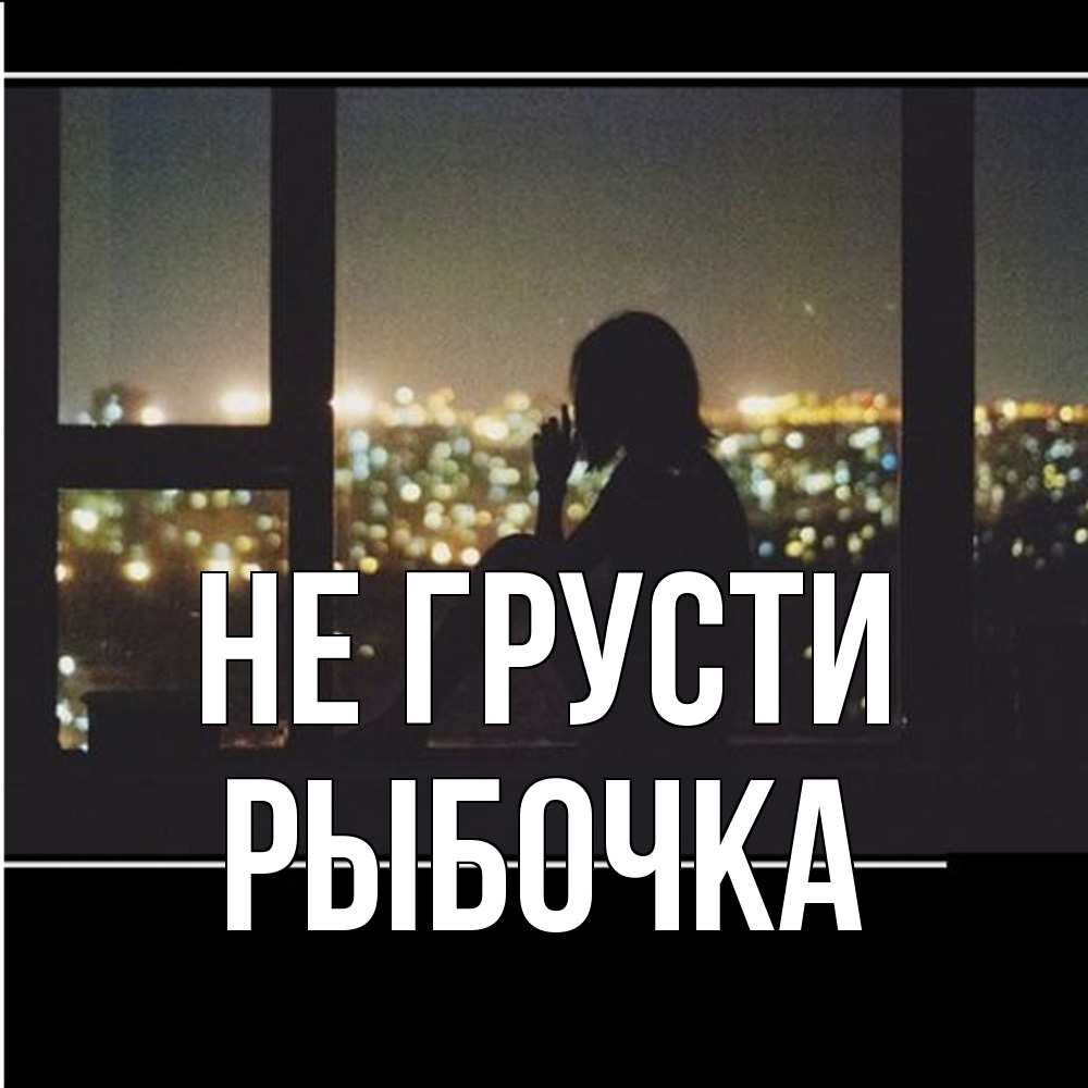 Открытка на каждый день с именем, рыбочка Не грусти смотрит на ночной город Прикольная открытка с пожеланием онлайн скачать бесплатно 